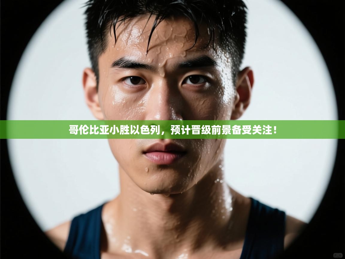 哥伦比亚小胜以色列，预计晋级前景备受关注！