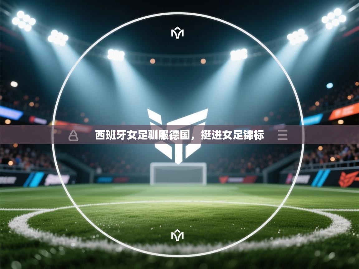 西班牙女足驯服德国，挺进女足锦标