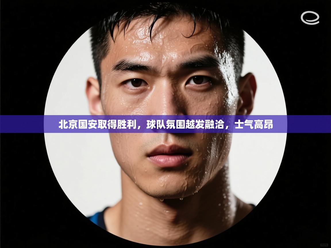 北京国安取得胜利，球队氛围越发融洽，士气高昂